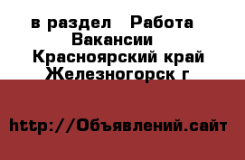  в раздел : Работа » Вакансии . Красноярский край,Железногорск г.